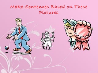 Make Sentences Based on These
Pictures
 