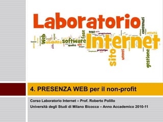 Corso Laboratorio Internet – Prof. Roberto Polillo Università degli Studi di Milano Bicocca – Anno Accademico 2010-11 4. PRESENZA WEB per il non-profit 