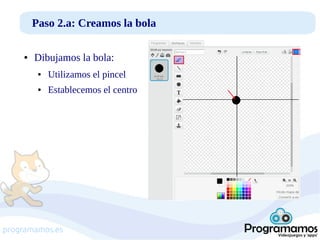 Paso 2.a: Creamos la bola
●

Dibujamos la bola:
●

Utilizamos el pincel

●

Establecemos el centro

programamos.es

 