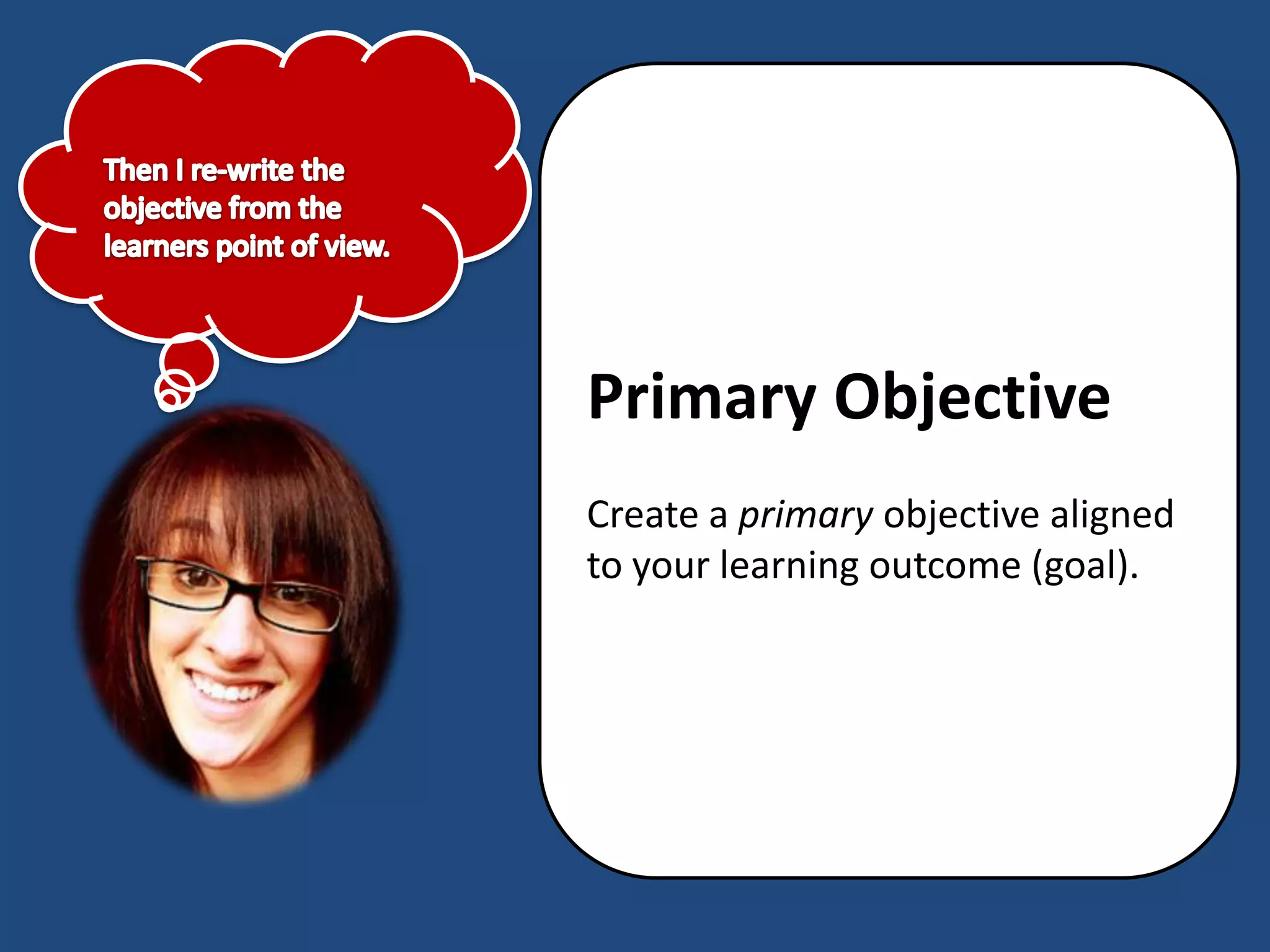 Primary Objective
Create a primary objective aligned
to your learning outcome (goal).
 