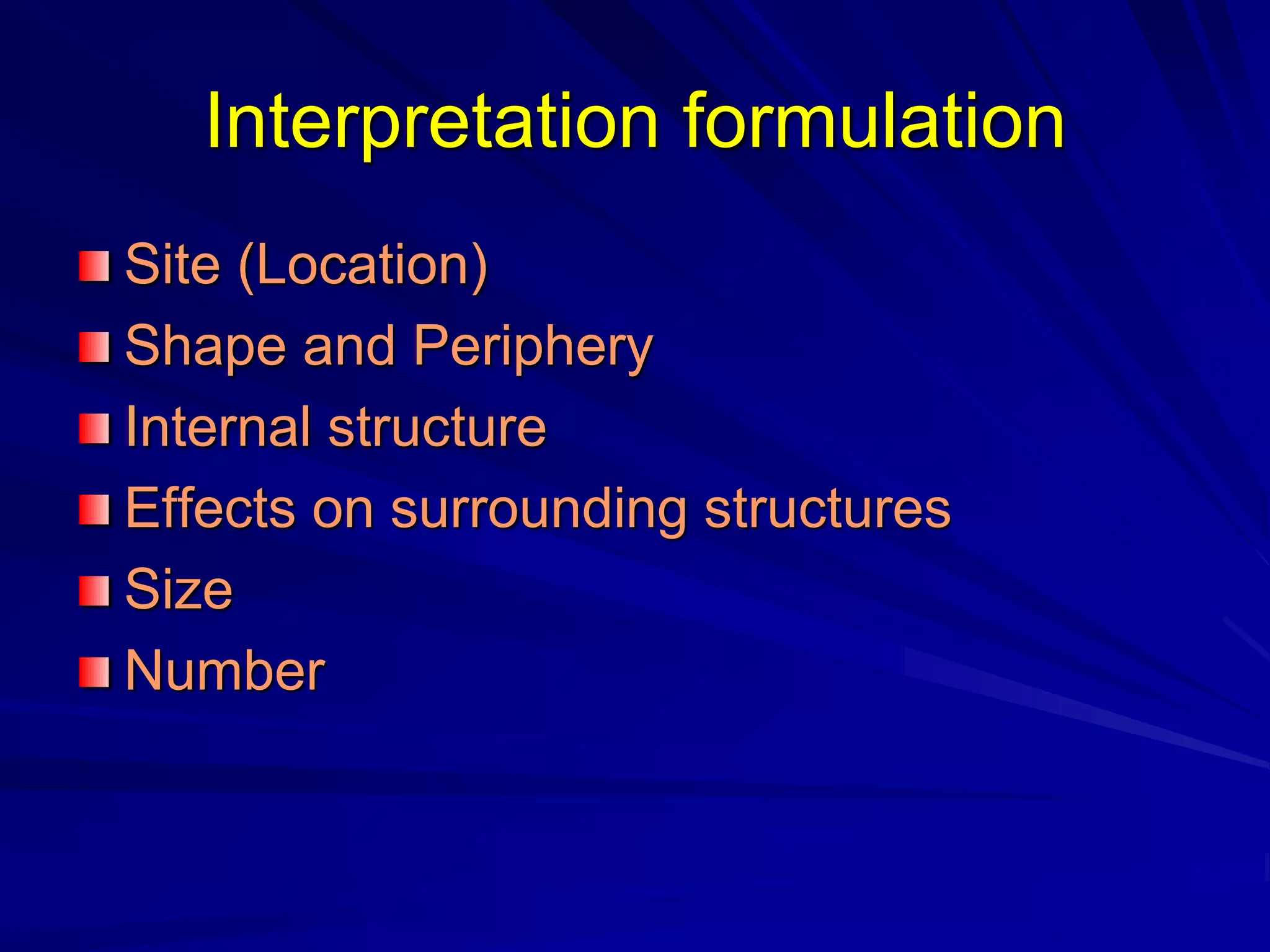 Interpretation formulation
Site (Location)
Shape and Periphery
Internal structure
Effects on surrounding structures
Size
Number
 