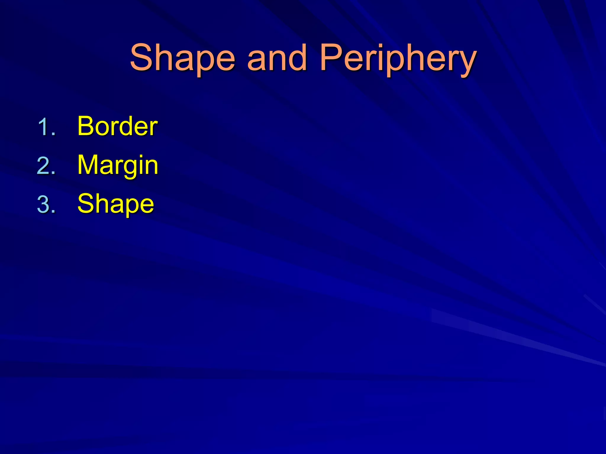 Shape and Periphery
1. Border
2. Margin
3. Shape
 