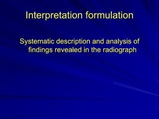 Interpretation formulation
Systematic description and analysis of
findings revealed in the radiograph
 
