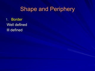 Shape and Periphery
1. Border
Well defined
Ill defined
 
