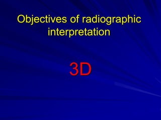 Objectives of radiographic
interpretation
3D
 