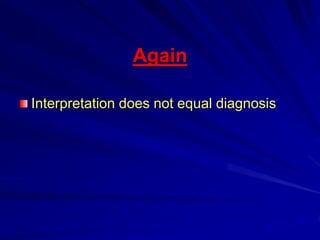 Again
Interpretation does not equal diagnosis
 