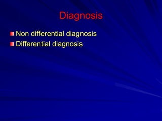 Diagnosis
Non differential diagnosis
Differential diagnosis
 