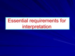Essential requirements for
interpretation
 