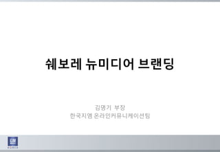 쉐보레 뉴미디어 브랚딩
김명기 부장
한국지엠 온라인커뮤니케이션팀
 