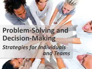 Strategies for Individuals
Problem-Solving and
Decision-Making
and Teams
 