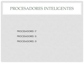PROCESADORES INTELIGENTES




  PROCESADORES i7

  PROCESADORES i5

  PROCESADORES i3
 