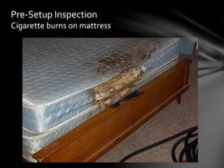 Pre-Setup Inspection
Cigarette burns on mattress
 
