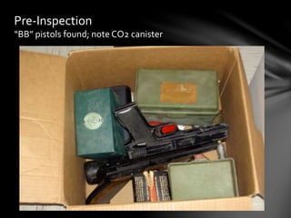 Pre-Inspection
“BB” pistols found; note CO2 canister
 