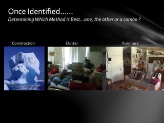 Construction Clutter Furniture
Once Identified……
DeterminingWhich Method is Best…one, the other or a combo ?
 