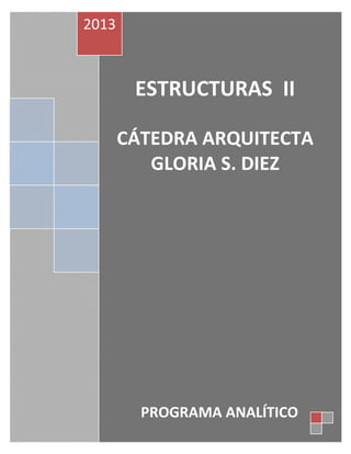 2013



        ESTRUCTURAS II

       CÁTEDRA ARQUITECTA
          GLORIA S. DIEZ




         PROGRAMA ANALÍTICO
 