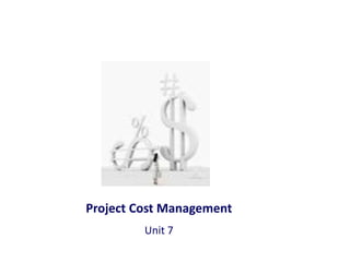 Project Cost Management
Unit 7
 