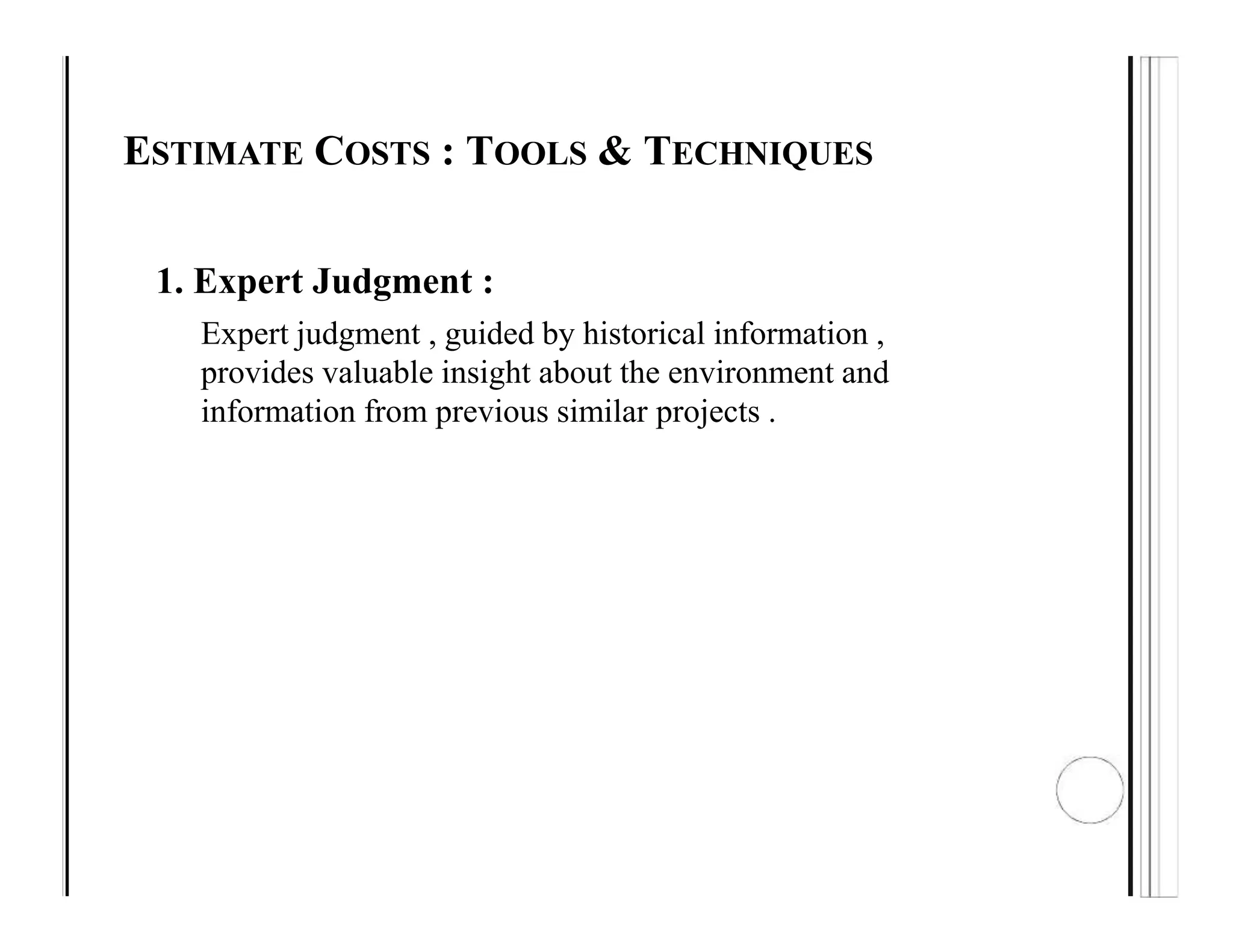 ESTIMATE COSTS : TOOLS & TECHNIQUES
1. Expert Judgment :
Expert judgment , guided by historical information ,
provides valuable insight about the environment and
information from previous similar projects .
 