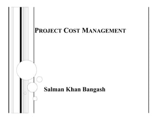 PROJECT COST MANAGEMENT
Salman Khan Bangash
 