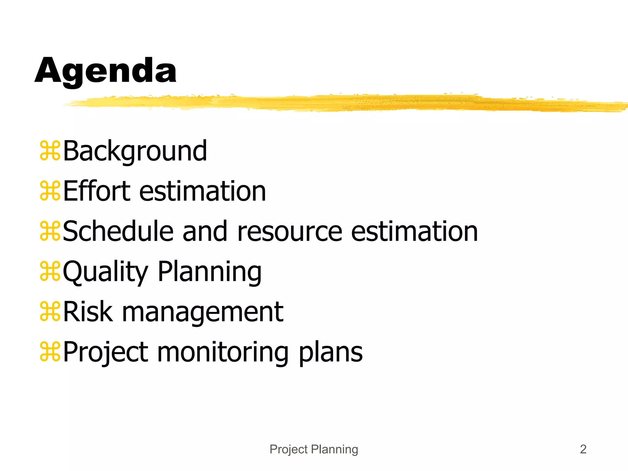 Project Planning 2
Agenda
Background
Effort estimation
Schedule and resource estimation
Quality Planning
Risk management
Project monitoring plans
 