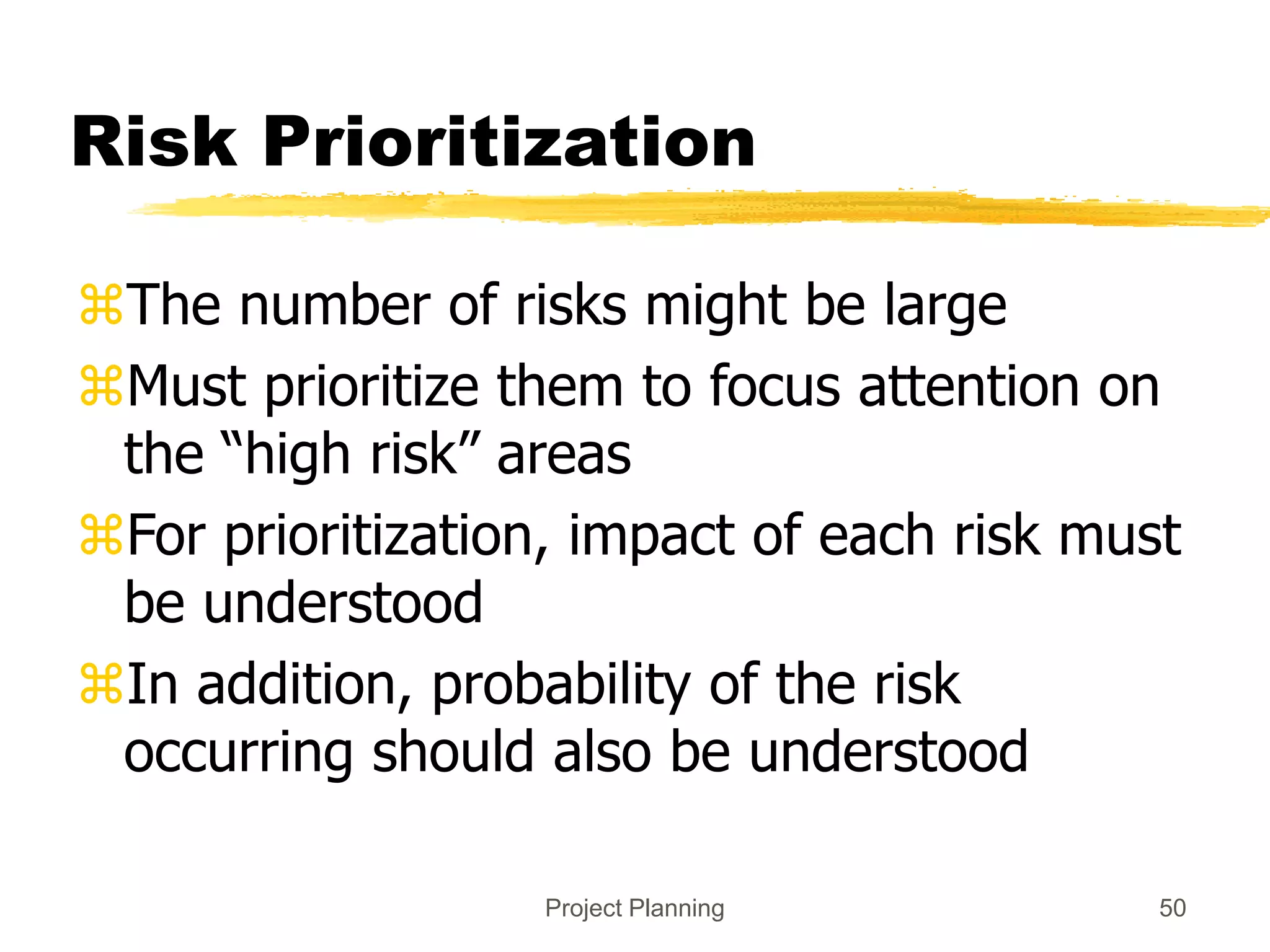 Project Planning 50
Risk Prioritization
The number of risks might be large
Must prioritize them to focus attention on
the “high risk” areas
For prioritization, impact of each risk must
be understood
In addition, probability of the risk
occurring should also be understood
 