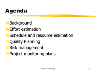 Project Planning 2
Agenda
Background
Effort estimation
Schedule and resource estimation
Quality Planning
Risk management
Project monitoring plans
 