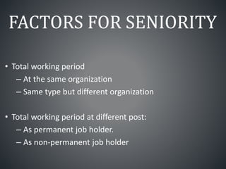 FACTORS FOR SENIORITY
• Total working period
– At the same organization
– Same type but different organization
• Total working period at different post:
– As permanent job holder.
– As non-permanent job holder
 