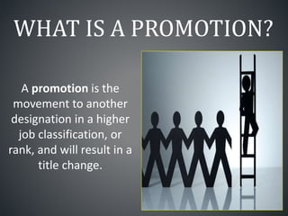 WHAT IS A PROMOTION?
A promotion is the
movement to another
designation in a higher
job classification, or
rank, and will result in a
title change.
 