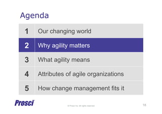 © Prosci Inc. All rights reserved.
Agenda
1 Our changing world
2 Why agility matters
3 What agility means
4 Attributes of agile organizations
5 How change management fits it
18
 