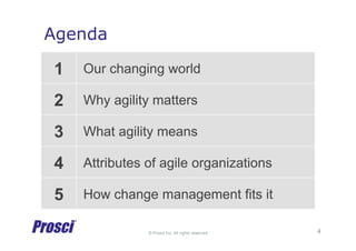© Prosci Inc. All rights reserved.
Agenda
1 Our changing world
2 Why agility matters
3 What agility means
4 Attributes of agile organizations
5 How change management fits it
4
 