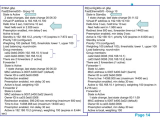 Pour plus de modèles : Modèles Powerpoint PPT gratuits
Page 14
Configuration GLBP
R2:
interface FastEthernet0/0
ip address 192.168.10.2 255.255.255.0
glbp 10 ip 192.168.10.100
glbp 10 priority 115
glbp 10 preempt
R1:
interface FastEthernet0/0
ip address 192.168.10.1 255.255.255.0
glbp 10 ip 192.168.10.100
glbp 10 priority 120
glbp 10 preempt
R1#sh glbp
FastEthernet0/0 - Group 10
State is Active
2 state changes, last state change 00:06:30
Virtual IP address is 192.168.10.100
Hello time 3 sec, hold time 10 sec
Next hello sent in 2.928 secs
Preemption enabled, min delay 0 sec
Active is local
Standby is 192.168.10.2, priority 115 (expires in 7.872 sec)
Priority 120 (configured)
Weighting 100 (default 100), thresholds: lower 1, upper 100
Load balancing: round-robin
Group members:
ca02.0eb0.0008 (192.168.10.1) local
ca03.0eb0.0008 (192.168.10.2)
There are 2 forwarders (1 active)
Forwarder 1
State is Active
1 state change, last state change 00:06:20
MAC address is 0007.b400.0a01 (default)
Owner ID is ca02.0eb0.0008
Redirection enabled
Preemption enabled, min delay 30 sec
Active is local, weighting 100
Forwarder 2
State is Listen
MAC address is 0007.b400.0a02 (learnt)
Owner ID is ca03.0eb0.0008
Redirection enabled, 599.240 sec remaining (maximum 600 sec)
Time to live: 14398.908 sec (maximum 14400 sec)
Preemption enabled, min delay 30 sec
Active is 192.168.10.2 (primary), weighting 100 (expires in 8.444
sec)
R2(config)#do sh glbp
FastEthernet0/0 - Group 10
State is Standby
1 state change, last state change 00:11:52
Virtual IP address is 192.168.10.100
Hello time 3 sec, hold time 10 sec
Next hello sent in 1.980 secs
Redirect time 600 sec, forwarder time-out 14400 sec
Preemption enabled, min delay 0 sec
Active is 192.168.10.1, priority 120 (expires in 8.000 sec)
Standby is local
Priority 115 (configured)
Weighting 100 (default 100), thresholds: lower 1, upper 100
Load balancing: round-robin
Group members:
ca02.0eb0.0008 (192.168.10.1)
ca03.0eb0.0008 (192.168.10.2) local
There are 2 forwarders (1 active)
Forwarder 1
State is Listen
MAC address is 0007.b400.0a01 (learnt)
Owner ID is ca02.0eb0.0008
Time to live: 14398.000 sec (maximum 14400 sec)
Preemption enabled, min delay 30 sec
Active is 192.168.10.1 (primary), weighting 100 (expires in
8.216 sec)
Forwarder 2
State is Active
1 state change, last state change 00:11:59
MAC address is 0007.b400.0a02 (default)
Owner ID is ca03.0eb0.0008
Preemption enabled, min delay 30 sec
Active is local, weighting 100
 