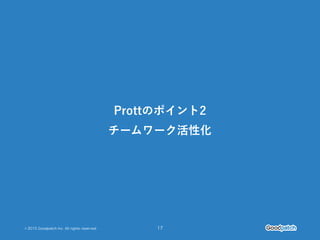 © 2015 Goodpatch Inc. All rights reserved. 17
Prottのポイント2
チームワーク活性化
 