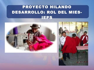 PROYECTO HILANDO DESARROLLO: ROL DEL MIES-IEPS 