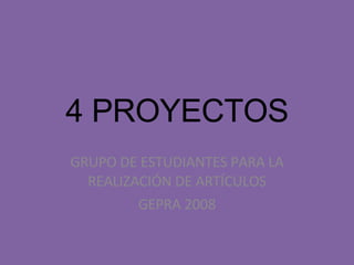 4 PROYECTOS GRUPO DE ESTUDIANTES PARA LA REALIZACIÓN DE ARTÍCULOS GEPRA 2008 