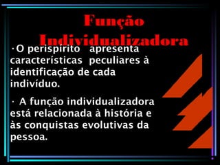 Função
Individualizadora•O perispírito apresenta
características peculiares à
identificação de cada
indivíduo.
• A função individualizadora
está relacionada à história e
às conquistas evolutivas da
pessoa.
 