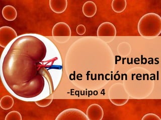 Pruebas
de función renal
-Equipo 4

 