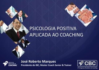 PSICOLOGIA POSITIVA
APLICADA AO COACHING

José Roberto Marques
Presidente do IBC, Master Coach Senior & Trainer

 