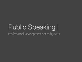 Public Speaking I
Professional Development series by DSO
 