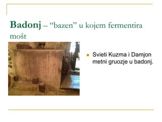 Badonj – “bazen” u kojem fermentira
mošt
 Svieti Kuzma i Damjon
metni gruozje u badonj.
 