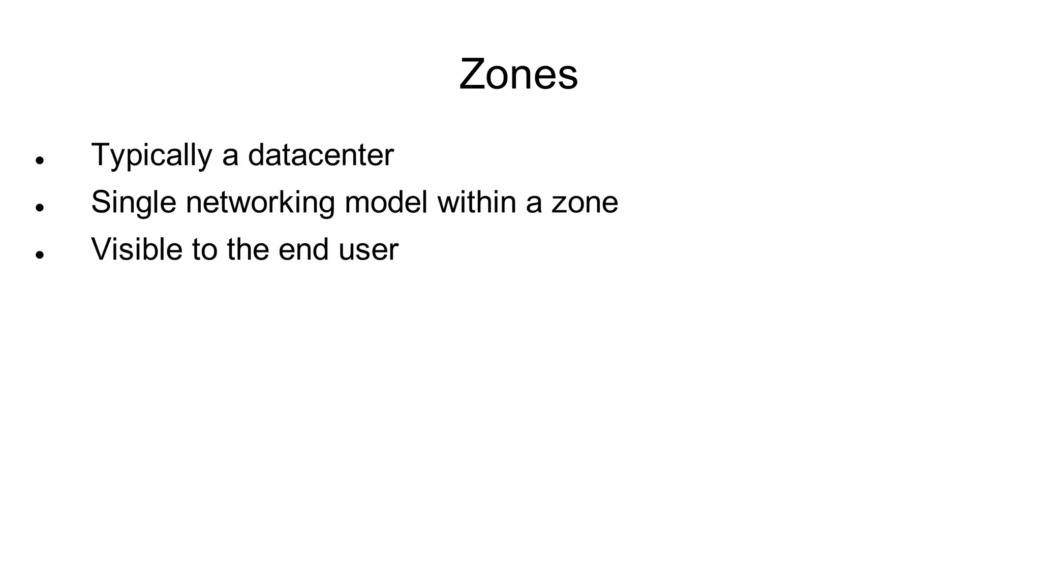 Zones
   Typically a datacenter
   Single networking model within a zone
   Visible to the end user
 