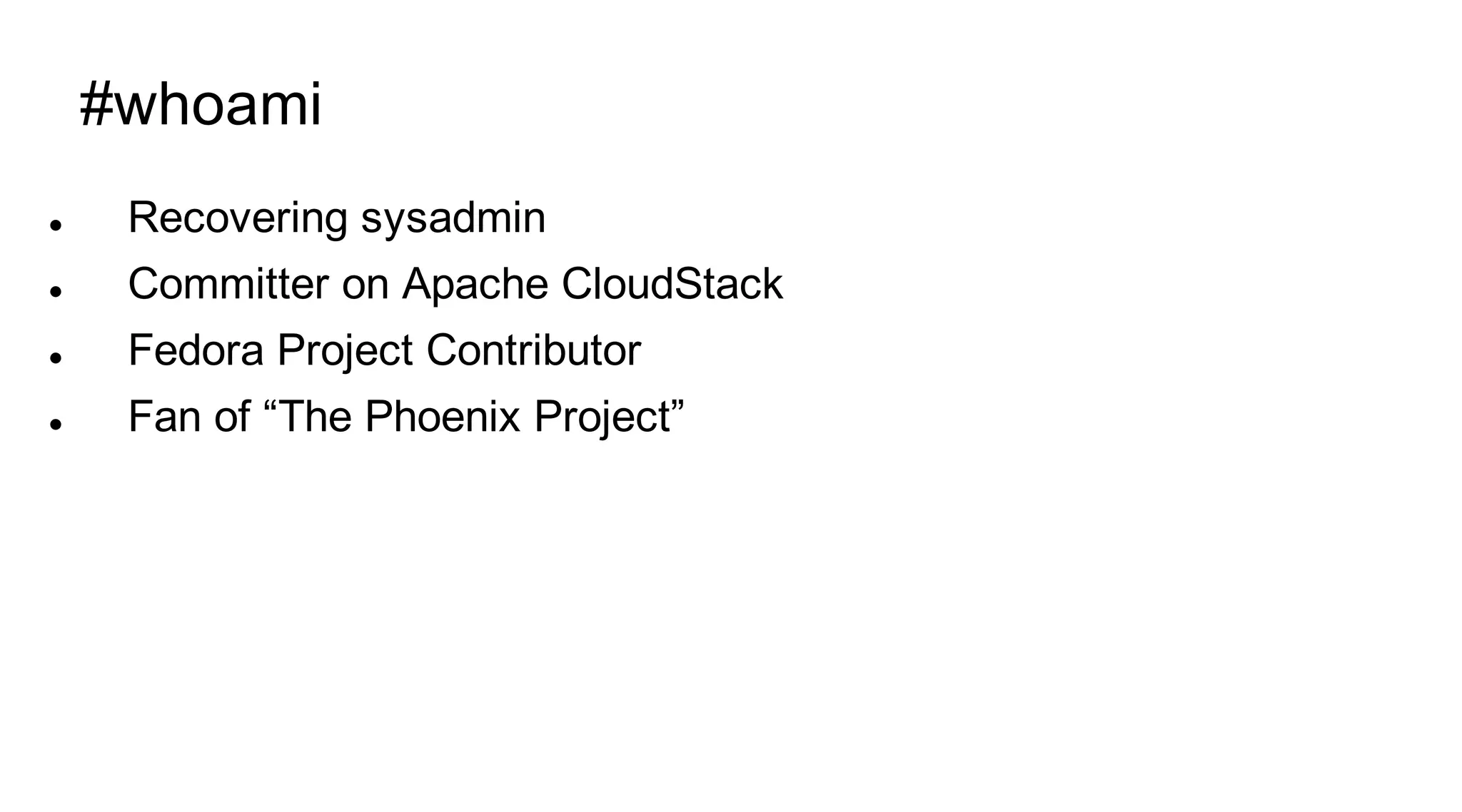 #whoami
    Recovering sysadmin
    Committer on Apache CloudStack
    Fedora Project Contributor
    Fan of “The Phoenix Project”
 
