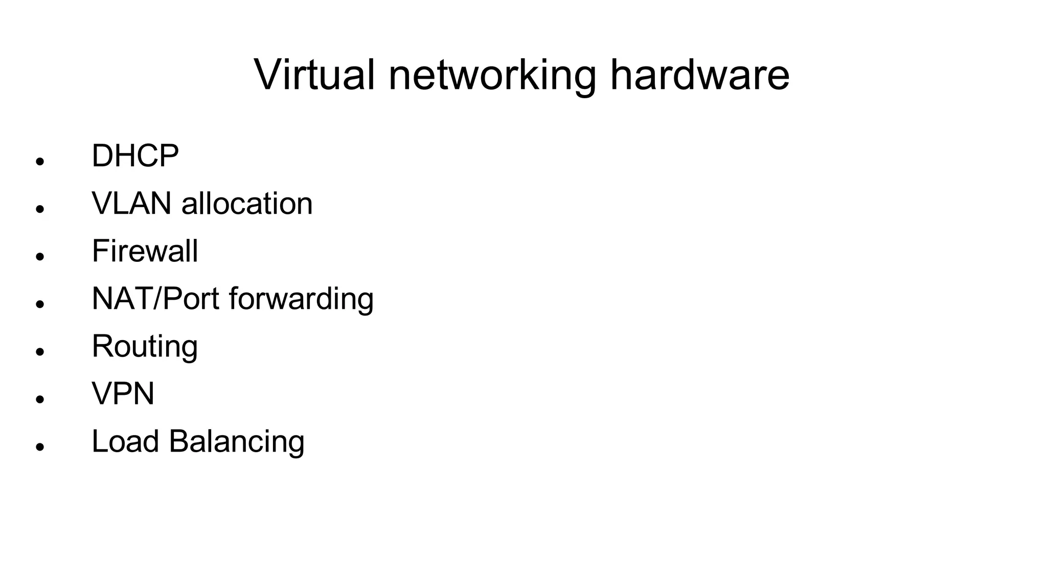 Virtual networking hardware
   DHCP
   VLAN allocation
   Firewall
   NAT/Port forwarding
   Routing
   VPN
   Load Balancing
 