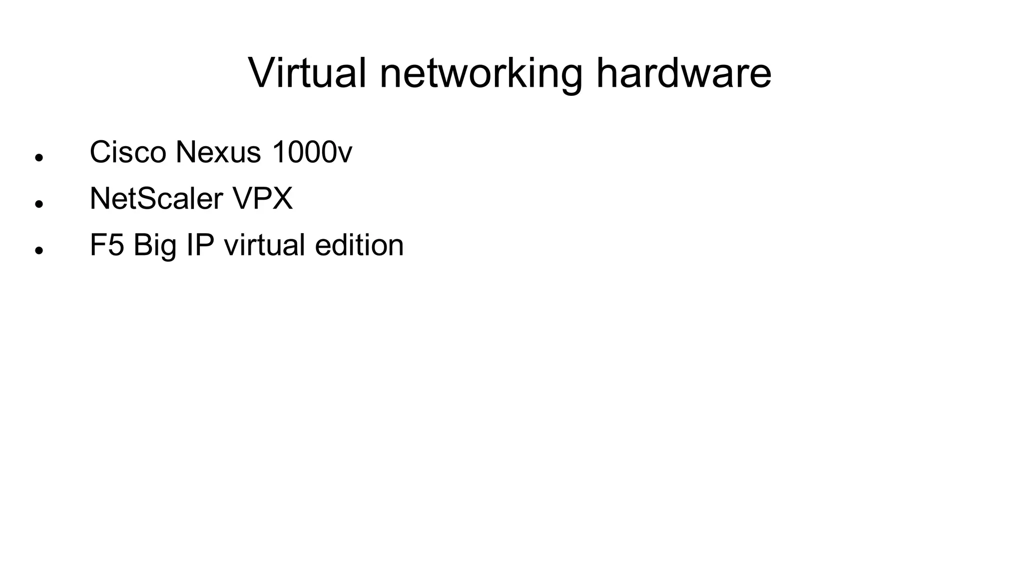 Virtual networking hardware
   Cisco Nexus 1000v
   NetScaler VPX
   F5 Big IP virtual edition
 
