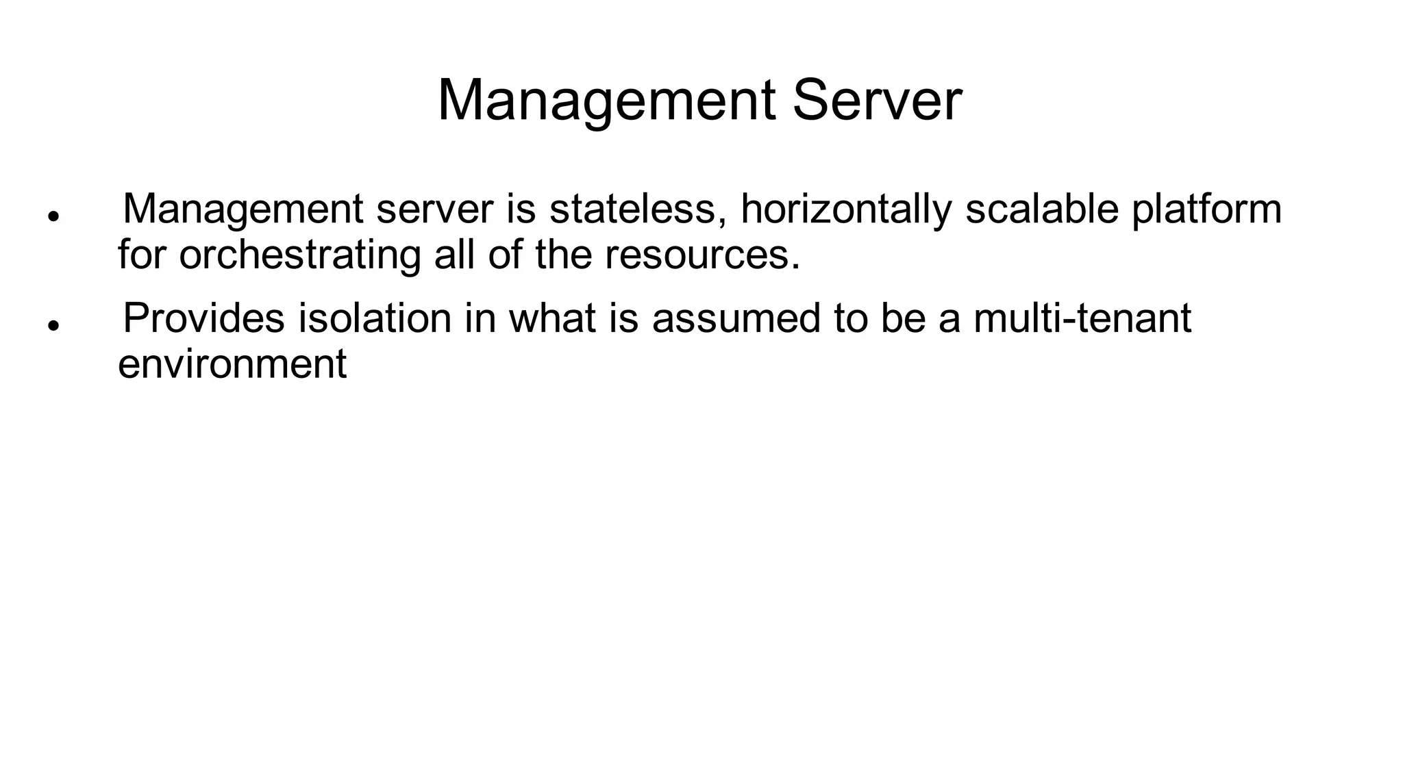 Management Server
   Management server is stateless, horizontally scalable platform
    for orchestrating all of the resources.
   Provides isolation in what is assumed to be a multi-tenant
    environment
 