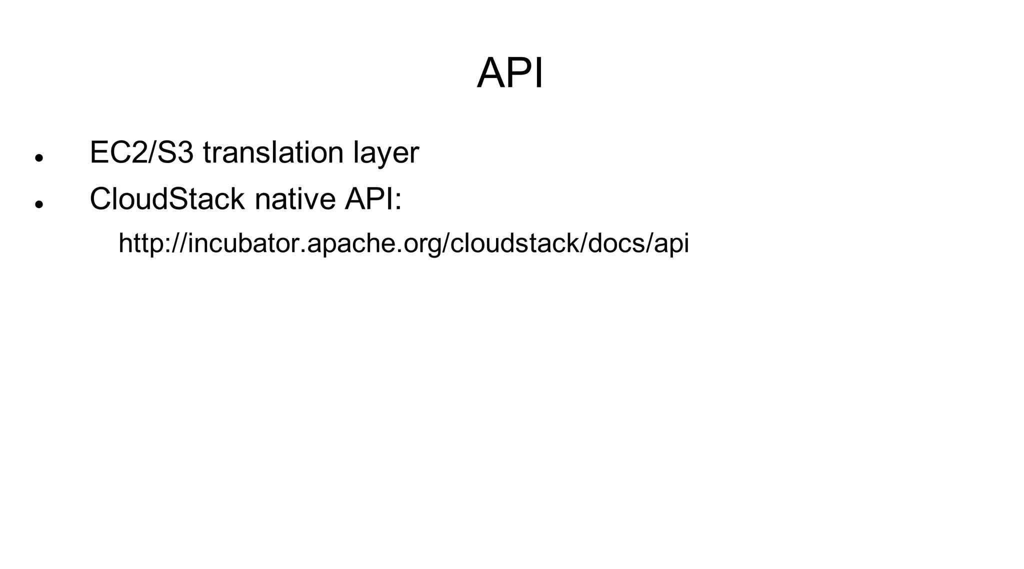 API
   EC2/S3 translation layer
   CloudStack native API:
      http://incubator.apache.org/cloudstack/docs/api
 
