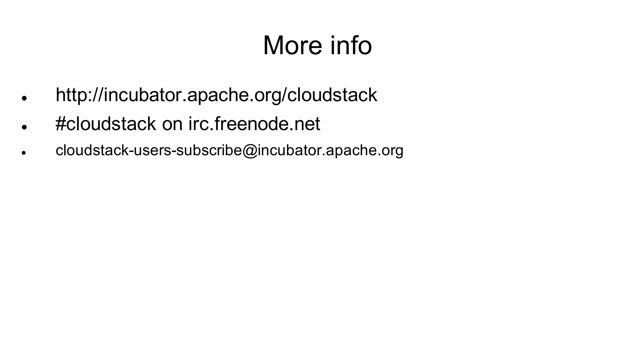 More info
   http://incubator.apache.org/cloudstack
   #cloudstack on irc.freenode.net
   cloudstack-users-subscribe@incubator.apache.org
 