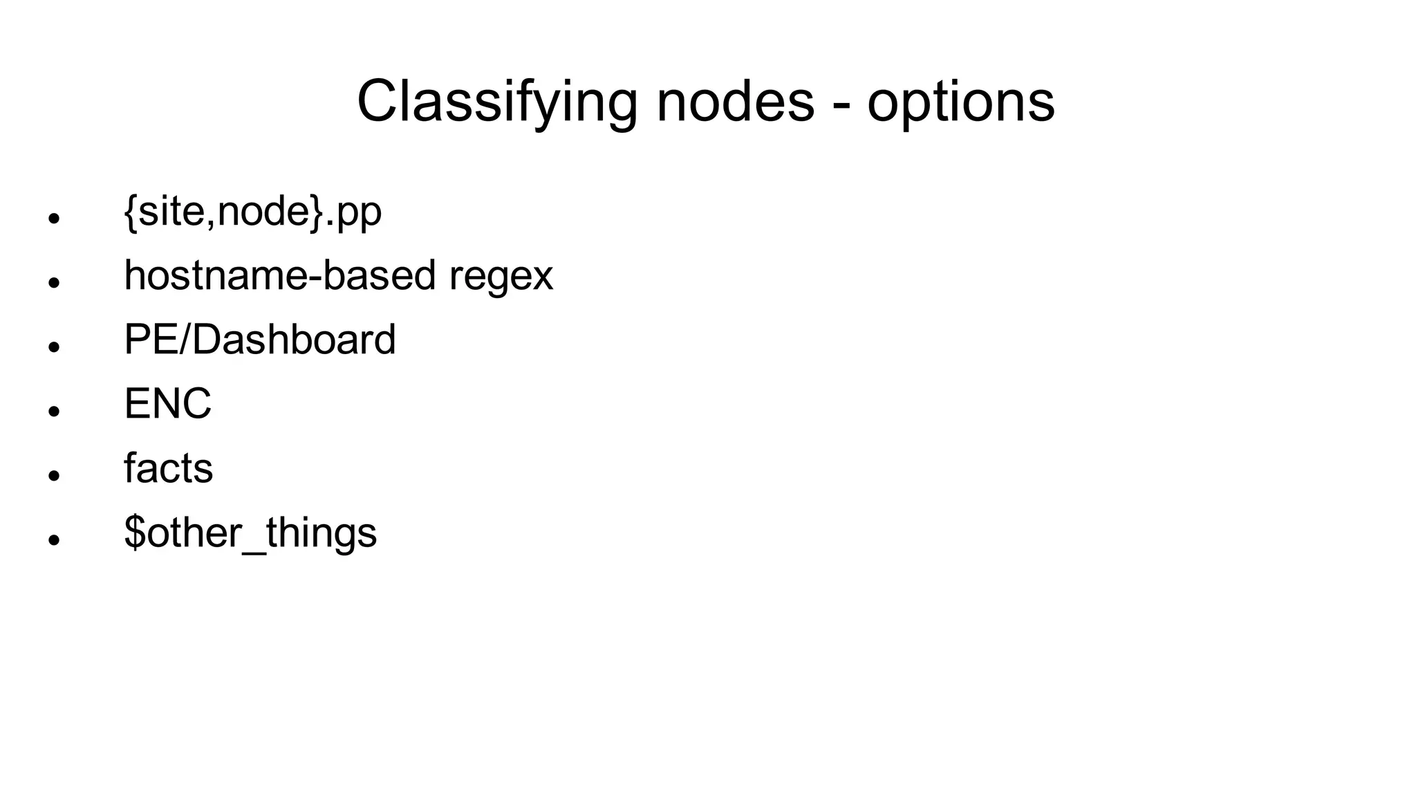 Classifying nodes - options
   {site,node}.pp
   hostname-based regex
   PE/Dashboard
   ENC
   facts
   $other_things
 