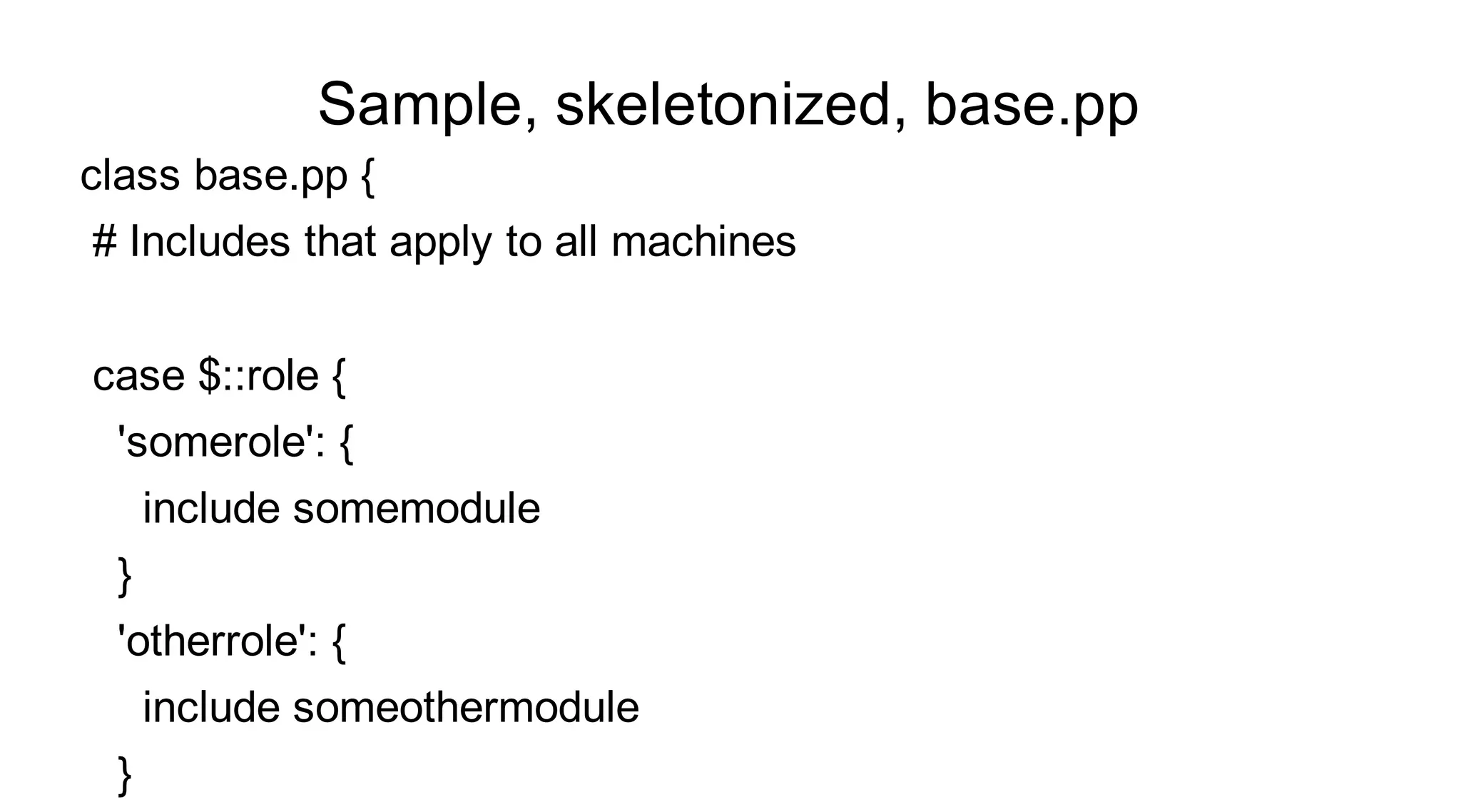 Sample, skeletonized, base.pp
class base.pp {
# Includes that apply to all machines


case $::role {
 'somerole': {
     include somemodule
 }
 'otherrole': {
     include someothermodule
 }
 