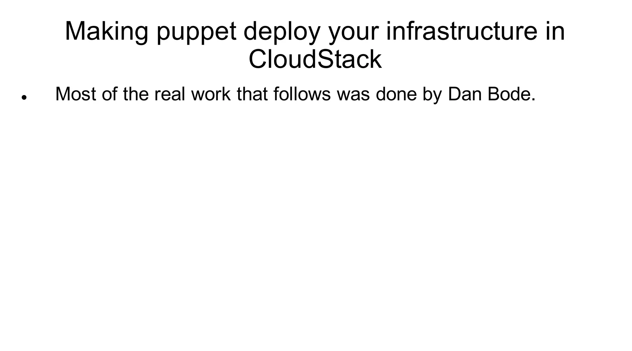 Making puppet deploy your infrastructure in
                   CloudStack
   Most of the real work that follows was done by Dan Bode.
 