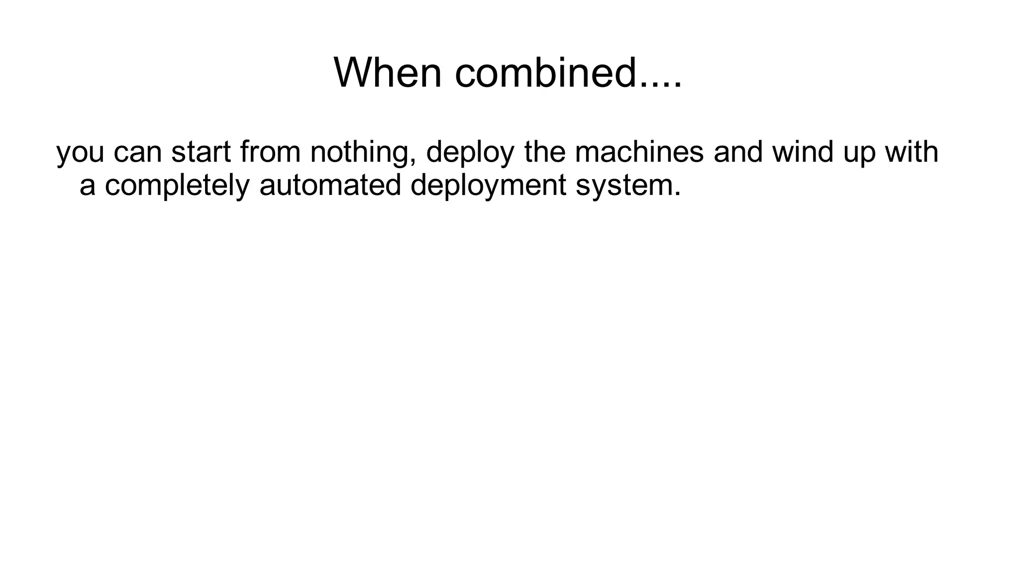 When combined....
you can start from nothing, deploy the machines and wind up with
 a completely automated deployment system.
 