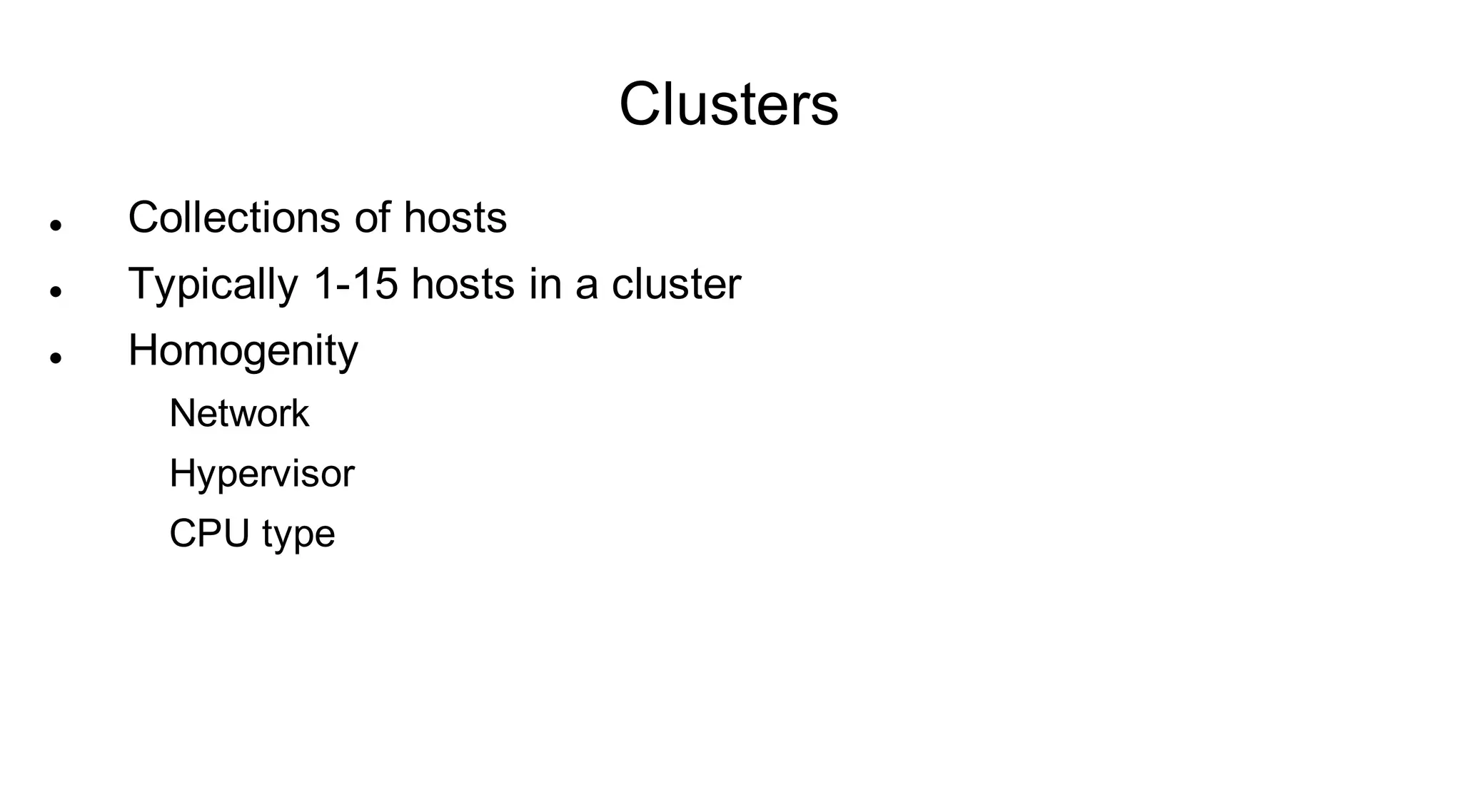Clusters
   Collections of hosts
   Typically 1-15 hosts in a cluster
   Homogenity
      Network
      Hypervisor
      CPU type
 
